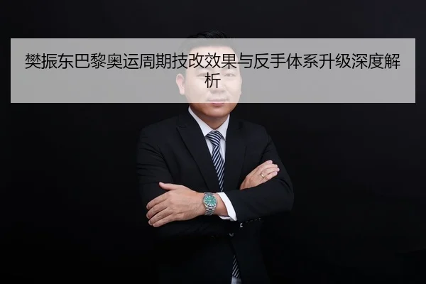 樊振东巴黎奥运周期技改效果与反手体系升级深度解析