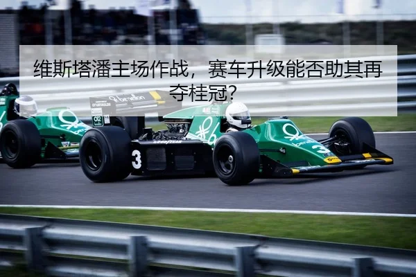 维斯塔潘主场作战，赛车升级能否助其再夺桂冠？