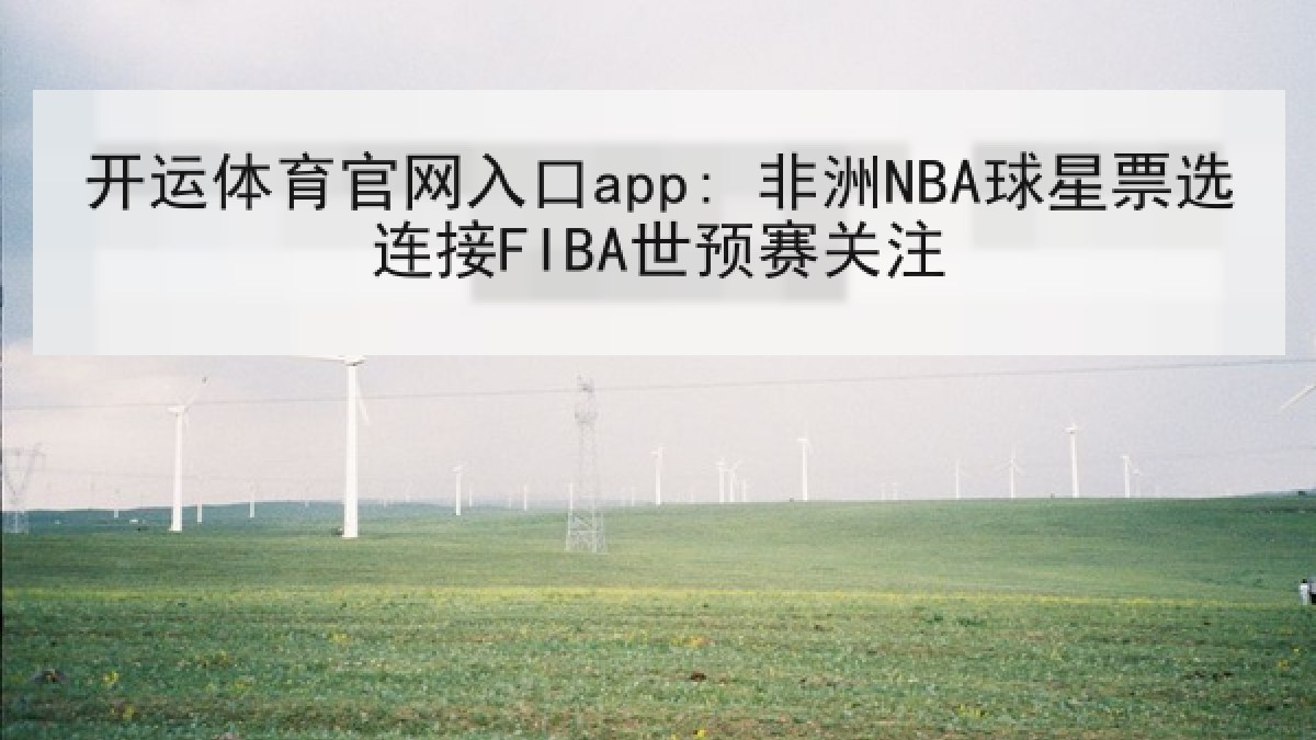 开运体育官网入口app: 非洲NBA球星票选连接FIBA世预赛关注