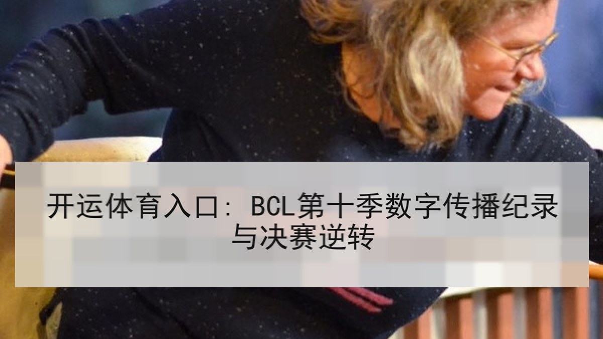 开运体育入口: BCL第十季数字传播纪录与决赛逆转