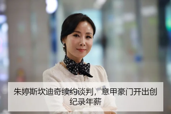 朱婷斯坎迪奇续约谈判，意甲豪门开出创纪录年薪