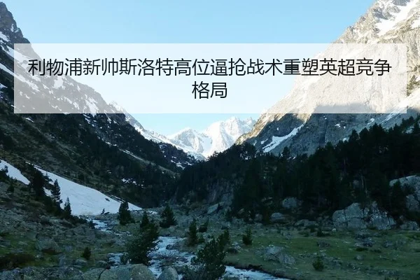 利物浦新帅斯洛特高位逼抢战术重塑英超竞争格局