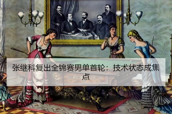 张继科复出全锦赛男单首轮：技术状态成焦点