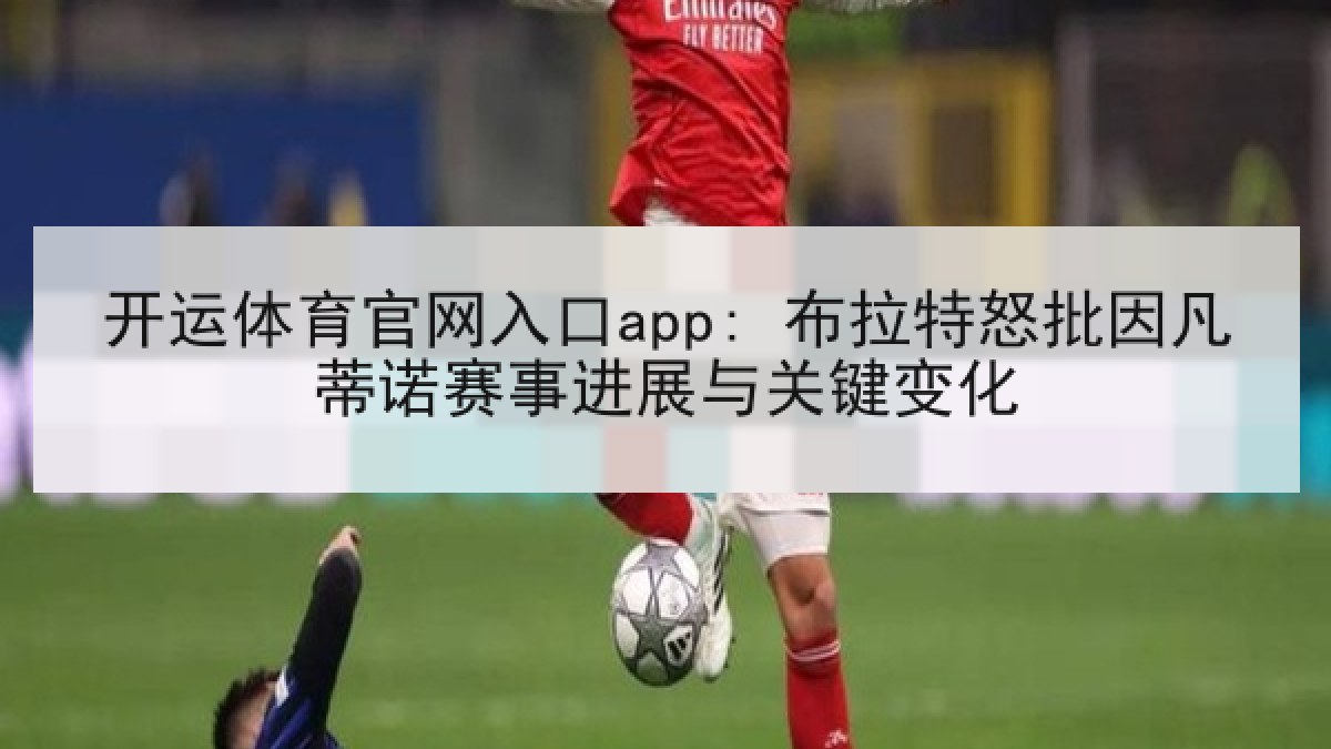 开运体育官网入口app: 布拉特怒批因凡蒂诺赛事进展与关键变化 开运体育官网入口app: 布拉特怒批因凡蒂诺赛事进展与关键变化
