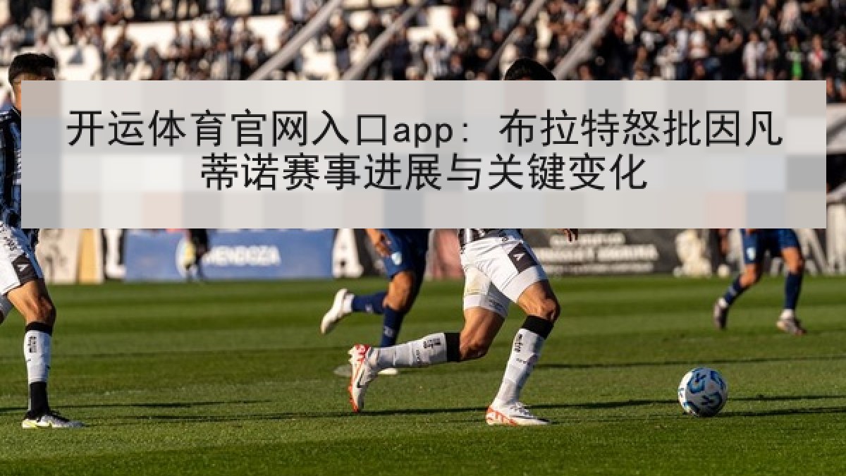 开运体育官网入口app: 布拉特怒批因凡蒂诺赛事进展与关键变化