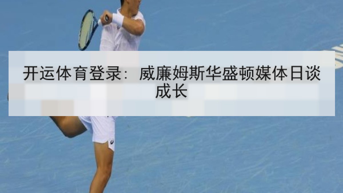 开运体育登录: 威廉姆斯华盛顿媒体日谈成长