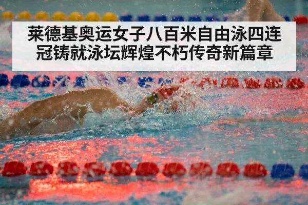 莱德基奥运女子八百米自由泳四连冠铸就泳坛辉煌不朽传奇新篇章