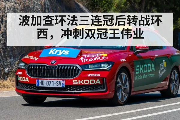 波加查环法三连冠后转战环西，冲刺双冠王伟业