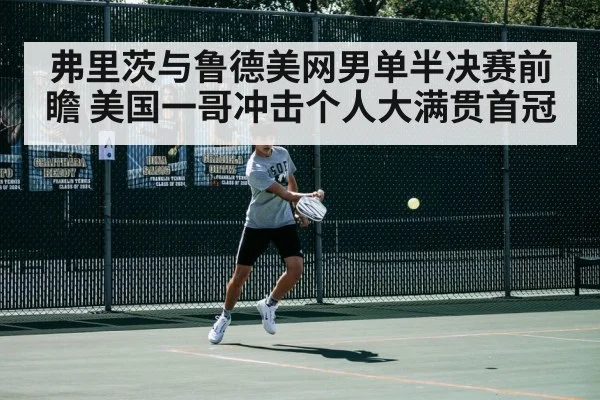 弗里茨与鲁德美网男单半决赛前瞻 美国一哥冲击个人大满贯首冠
