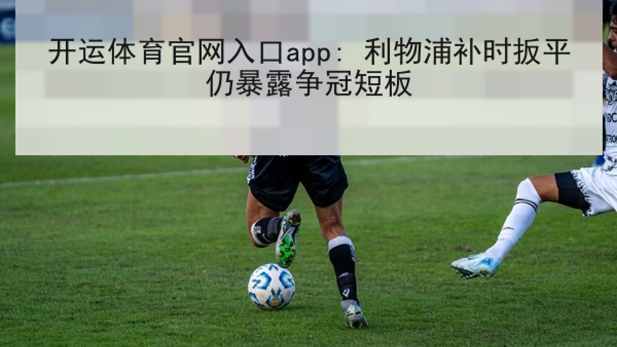 开运体育官网入口app: 利物浦补时扳平仍暴露争冠短板