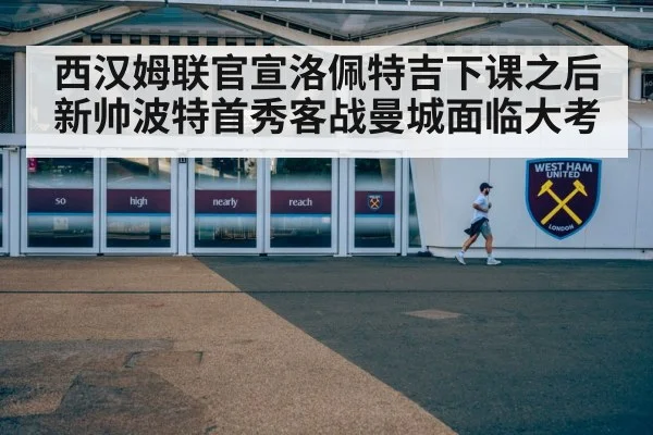 西汉姆联官宣洛佩特吉下课之后 新帅波特首秀客战曼城面临大考